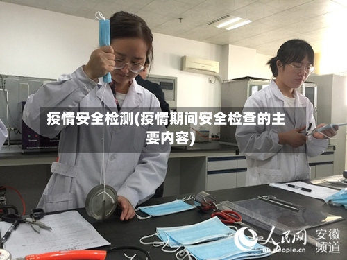 疫情安全检测(疫情期间安全检查的主要内容)