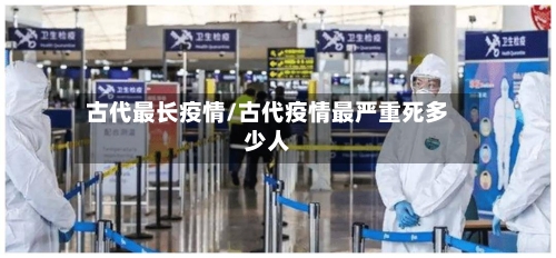 古代最长疫情/古代疫情最严重死多少人-第1张图片