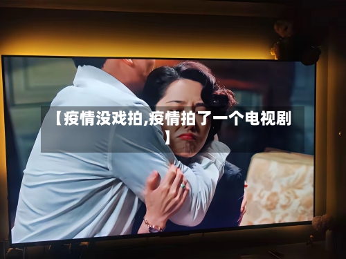 【疫情没戏拍,疫情拍了一个电视剧】-第2张图片