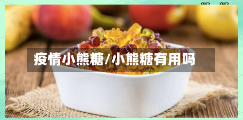 疫情小熊糖/小熊糖有用吗-第3张图片