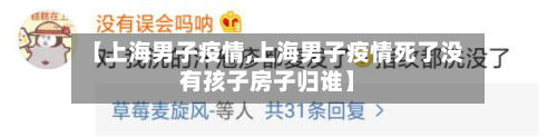 【上海男子疫情,上海男子疫情死了没有孩子房子归谁】-第2张图片