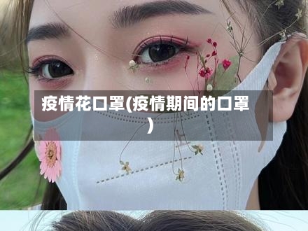 疫情花口罩(疫情期间的口罩)-第2张图片
