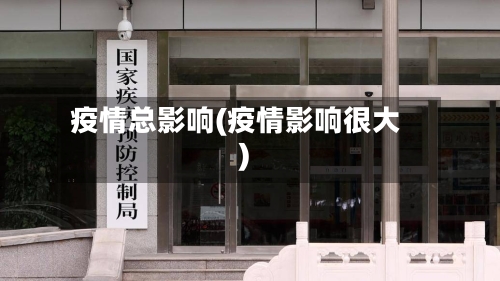 疫情总影响(疫情影响很大)-第1张图片
