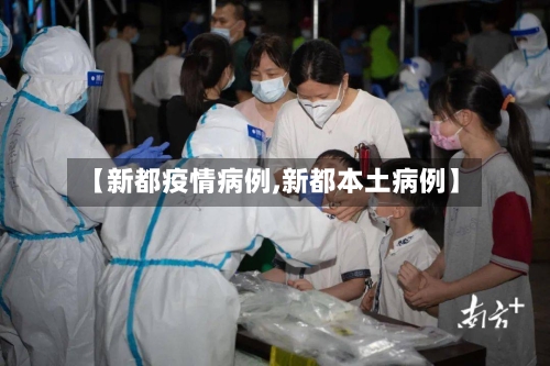 【新都疫情病例,新都本土病例】-第3张图片