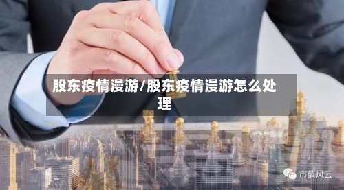 股东疫情漫游/股东疫情漫游怎么处理-第3张图片