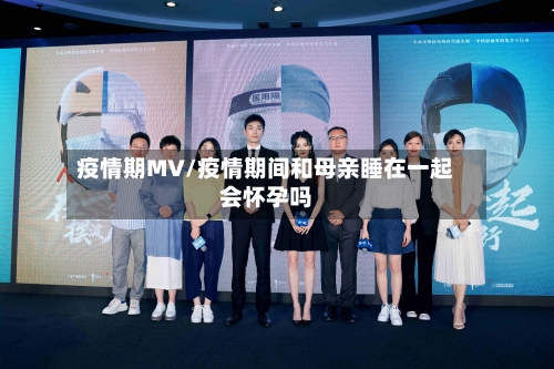 疫情期MV/疫情期间和母亲睡在一起会怀孕吗-第2张图片