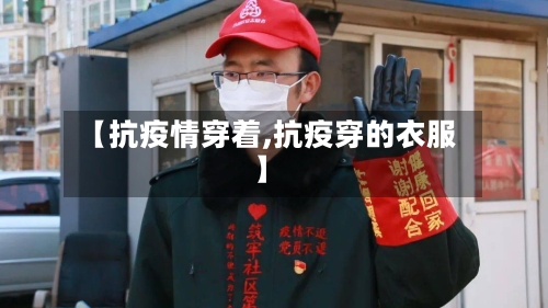 【抗疫情穿着,抗疫穿的衣服】-第2张图片