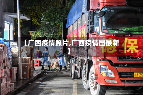 【广西疫情照片,广西疫情图最新】-第2张图片