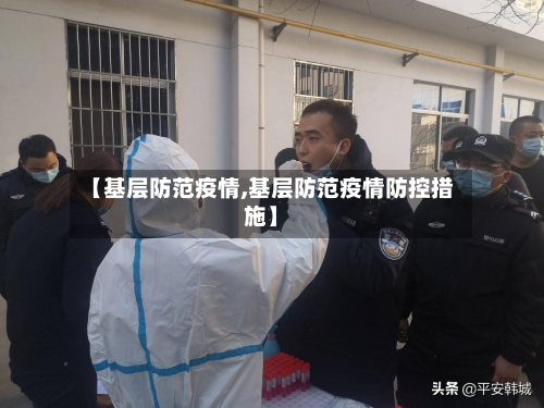 【基层防范疫情,基层防范疫情防控措施】-第1张图片