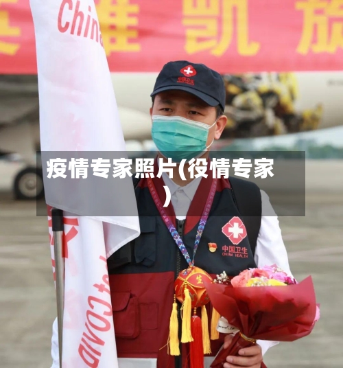 疫情专家照片(役情专家)-第2张图片