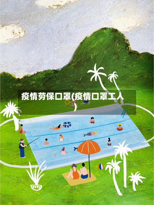疫情劳保口罩(疫情口罩工人)-第1张图片