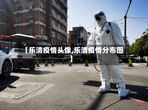 【乐清疫情头像,乐清疫情分布图】-第2张图片