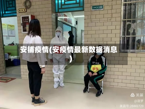 安铺疫情(安疫情最新数据消息)-第1张图片