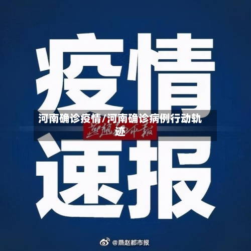 河南确诊疫情/河南确诊病例行动轨迹-第1张图片