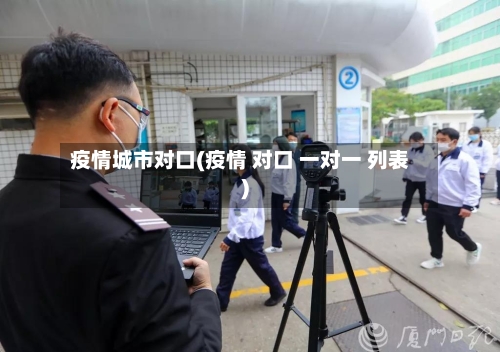 疫情城市对口(疫情 对口 一对一 列表)-第3张图片