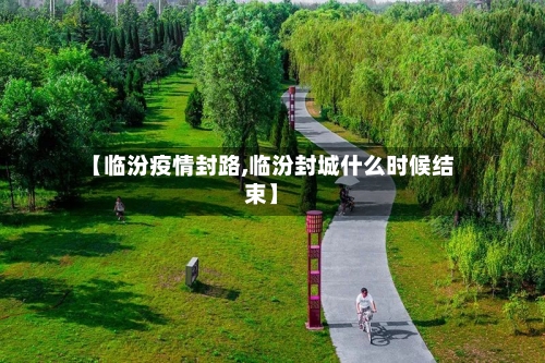 【临汾疫情封路,临汾封城什么时候结束】-第1张图片