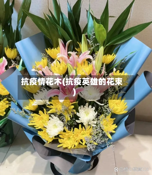 抗疫情花木(抗疫英雄的花束)-第1张图片