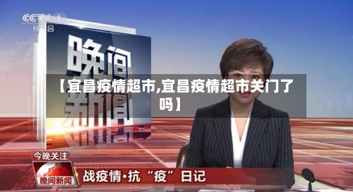 【宜昌疫情超市,宜昌疫情超市关门了吗】-第2张图片