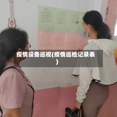 疫情设备巡视(疫情巡检记录表)-第1张图片