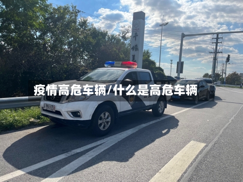 疫情高危车辆/什么是高危车辆-第1张图片