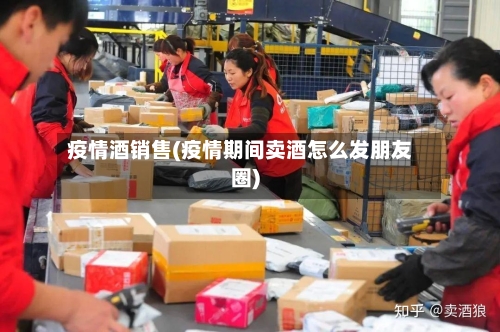 疫情酒销售(疫情期间卖酒怎么发朋友圈)-第1张图片