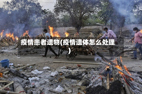 疫情患者遗物(疫情遗体怎么处理)-第2张图片