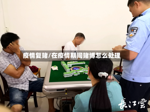 疫情复赌/在疫情期间赌博怎么处理-第1张图片