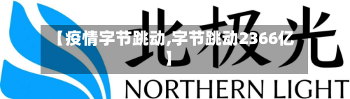 【疫情字节跳动,字节跳动2366亿】-第1张图片