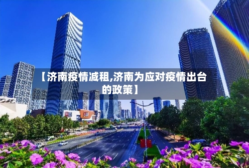 【济南疫情减租,济南为应对疫情出台的政策】-第2张图片