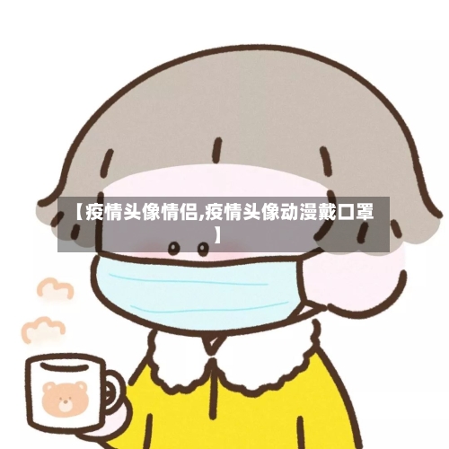 【疫情头像情侣,疫情头像动漫戴口罩】-第2张图片