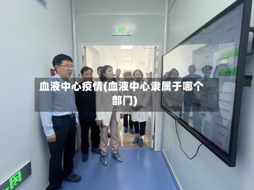血液中心疫情(血液中心隶属于哪个部门)-第1张图片