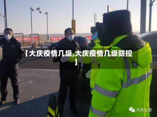 【大庆疫情几级,大庆疫情几级防控】-第1张图片