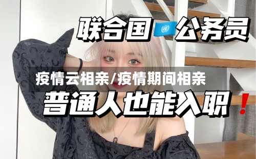 疫情云相亲/疫情期间相亲-第3张图片