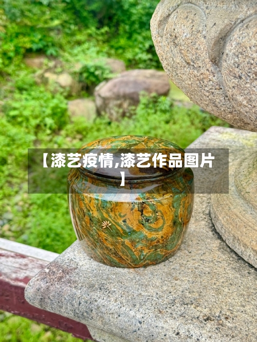 【漆艺疫情,漆艺作品图片】-第2张图片