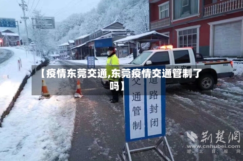 【疫情东莞交通,东莞疫情交通管制了吗】-第1张图片