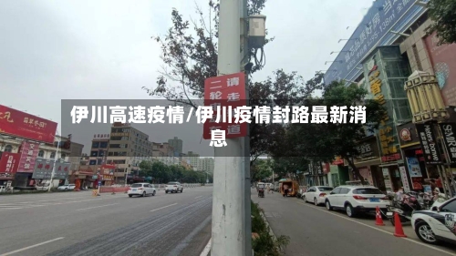 伊川高速疫情/伊川疫情封路最新消息-第1张图片