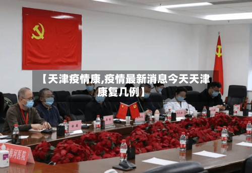 【天津疫情康,疫情最新消息今天天津康复几例】-第2张图片