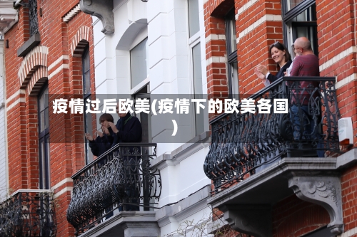 疫情过后欧美(疫情下的欧美各国)-第2张图片
