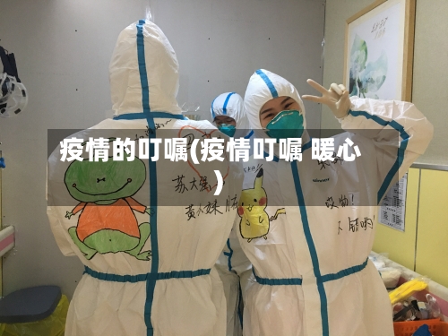 疫情的叮嘱(疫情叮嘱 暖心)-第1张图片