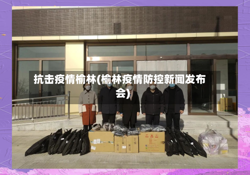 抗击疫情榆林(榆林疫情防控新闻发布会)-第3张图片