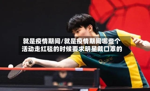 就是疫情期间/就是疫情期间哪些个活动走红毯的时候要求明星戴口罩的-第1张图片