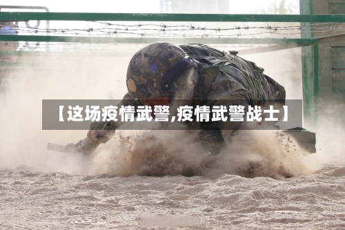 【这场疫情武警,疫情武警战士】-第2张图片