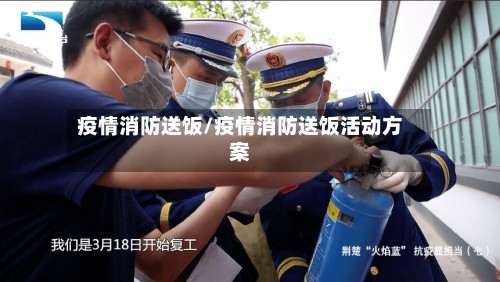 疫情消防送饭/疫情消防送饭活动方案-第1张图片