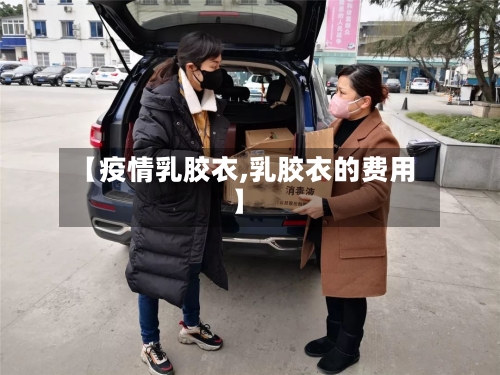【疫情乳胶衣,乳胶衣的费用】-第2张图片