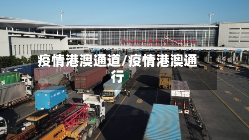 疫情港澳通道/疫情港澳通行-第1张图片