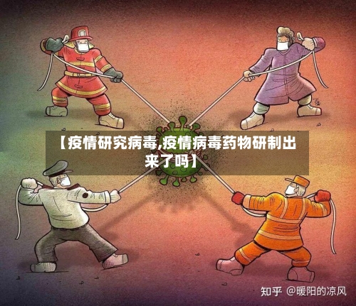 【疫情研究病毒,疫情病毒药物研制出来了吗】-第2张图片
