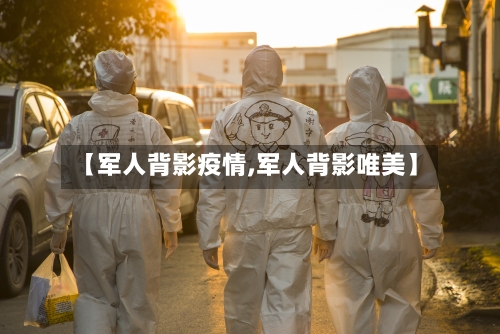 【军人背影疫情,军人背影唯美】-第2张图片