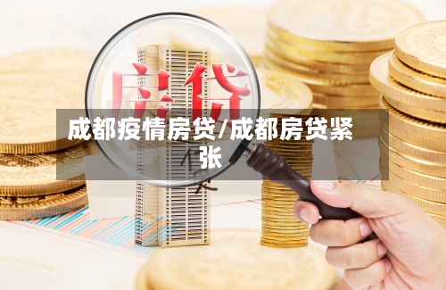 成都疫情房贷/成都房贷紧张-第2张图片