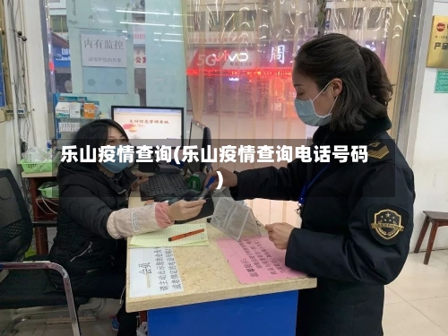 乐山疫情查询(乐山疫情查询电话号码)-第1张图片