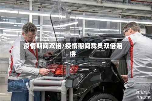 疫情期间双倍/疫情期间裁员双倍赔偿-第1张图片
